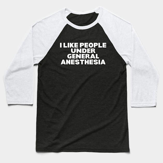 I Like People Under General Anesthesia - General Anesthesia Humor Saying - Anesthesia Provider Nurse Funny Gift Baseball T-Shirt by KAVA-X